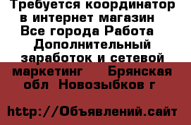 Требуется координатор в интернет-магазин - Все города Работа » Дополнительный заработок и сетевой маркетинг   . Брянская обл.,Новозыбков г.